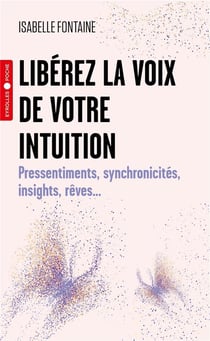 Libérez la voix de votre intuition : Pressentiments, synchronicités, insights, rêves...