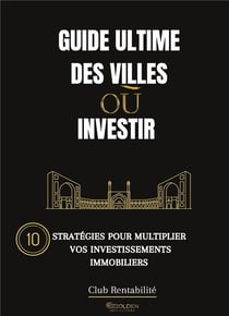Guide ultime des villes ou investir - 10 strategies pour multiplier vos investissements immobiliers