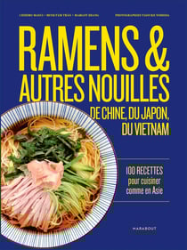 Ramens & autres nouilles de Chine, du Japon, du Vietnam : 100 recettes pour cuisiner comme en Asie