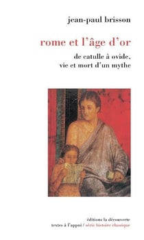 Rome et l'âge d'or - de Catulle à Ovide, vie et mort d'un mythe