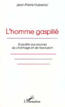 L'homme gaspillé : Enquête aux sources du chômage et de l'exclusion