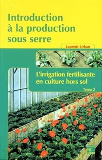 Introduction à la production sous serre Tome 2 - l'irrigation fertilisante en culture hors sol