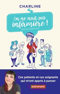 On ne naît pas infirmière ! ces patients et ces soignants qui m'ont appris à panser