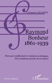 Raymond Bonheur 1861- 1939 : Parcours intellectuel et relations artistiques d'un musicien proche de la nature