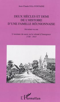 Deux siècles et demi de l'histoire d'une famille réunionnaise (deuxième volume) : L'aventure du sucre ou la volonté d'émergence (1730-1915)