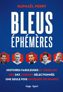 Bleus éphémères - Histoires fabuleuses et cruelles des 244 joueurs sélectionnés une seule fois en éq