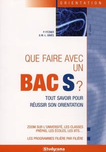 Que faire avec un Bac S ? tout savoir pour réussir son orientation (10e édition)