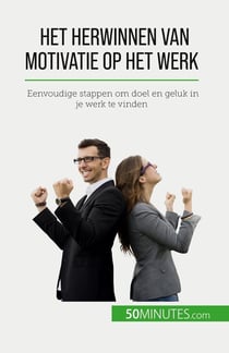 Het herwinnen van motivatie op het werk : Eenvoudige stappen om doel en geluk in je werk te vinden