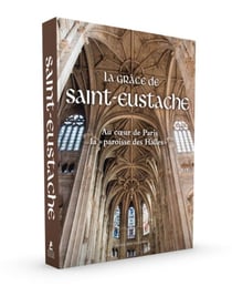 La grâce de Saint-Eustache - au coeur de Paris la paroisse des Halles