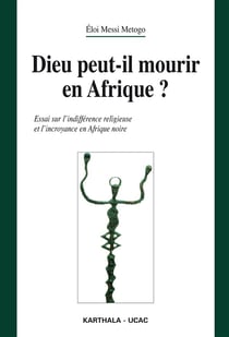 Dieu peut-il mourir en afrique ? essai sur l'indifférence religieuse et l'incroyance en Afrique noir