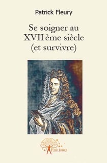 Se soigner au XVIIème siècle (et survivre)