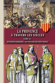 La provence à travers les siècles Tome 3 : invasions barbares - au pouvoir des rois francs