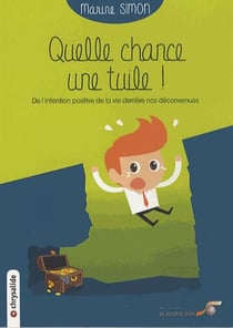 Quelle chance une tuile ! - de l?intention positive de la vie derrière nos déconvenues