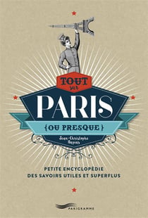 Tout Sur Paris (Ou Presque)  Petite Encyclopedie Des Savoirs Utiles Et Superflus