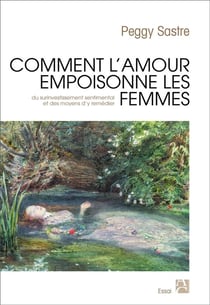 Comment l'amour empoisonne les femmes - du surinvestissement sentimental et des moyens d'y remédier