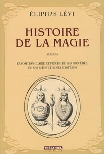 Histoire de la magie - avec une exposition claire et précise de ses procédés, de ses rites et de ses mystères