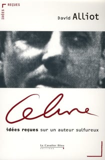 Céline - idées reçues sur un auteur sulfureux