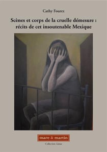 Scènes et corps de la cruelle démesure : récits de cet insoutenable Mexique