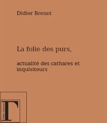 La folie des purs - actualité des cathares et inquisiteurs