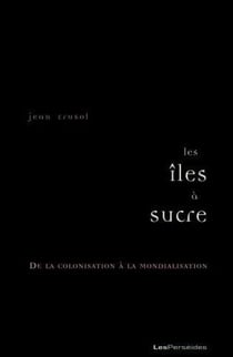 Les îles à sucre - de la colonisation à la mondialisation