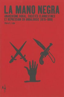 La mano negra - anarchisme rural, sociétés clandestines et répression en Andalousie (1870-1888)