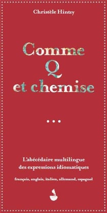 Comme Q et chemise - l'abécédaire multilingue des expressions idiomatiques : francais, anglais, italien, allemand, espagnol