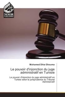 Le pouvoir d'injonction du juge administratif en Tunisie : Le pouvoir d'injonction du juge administratif en Tunisie selon la jurisprudence du Tribunal Administ