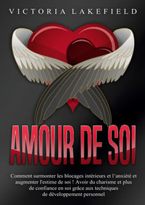 Amour de soi : Comment surmonter les blocages intérieurs et l'anxiété et augmenter l'estime de soi ! Avoir du charisme et plus de confiance en soi grâce aux techniques de développement personnel