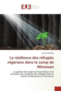La résilience des réfugiés nigérians dans le camp de Minawao : La gestion de l'urgence humanitaire et le processus de résilience des réfugiés dans le Camp de Minaw
