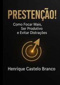 Prestenção! : Como focar mais, Ser Produtivo e Evitar Distrações