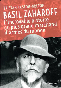 Basil Zaharoff - l'incoyable histoire du plus grand marchand d'armes du monde