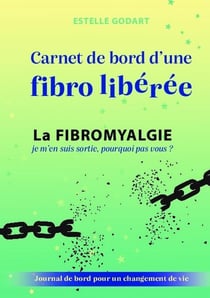 Carnet de bord d'une fibro libérée : la fibromyalgie, je m'en suis sortie, pourquoi pas vous ?
