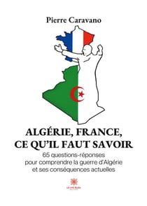 Algérie, France, ce qu'il faut savoir : 65 questions-réponses pour comprendre la guerre d'Algérie et ses conséquences actuelles