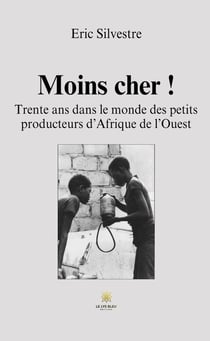 Moins cher ! : Trente ans dans le monde des petits producteurs d'Afrique de l'Ouest