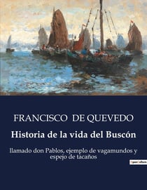 Historia de la vida del Buscón : Las desventuras de Don Pablos: un viaje picaresco por la Espana del Siglo de Oro