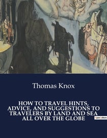 How to travel hints, advice, and suggestions to travelers by land and sea all over the globe