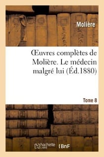 Oeuvres complètes de Molière. Tome 8 Le médecin malgré lui
