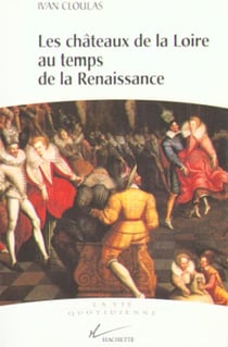 La vie quotidienne dans les chateaux de la loire au temps de la renaissance
