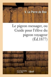 Le pigeon messager, ou Guide pour l'élève du pigeon voyageur (Éd.1877)