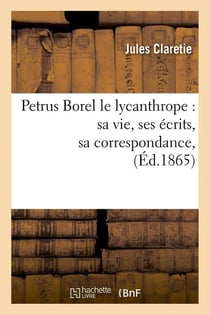 Petrus borel le lycanthrope : sa vie, ses ecrits, sa correspondance, (ed.1865)