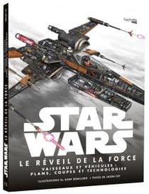 Star wars - épisode vii - le réveil de la force - vaisseaux et véhicules : plans, coupes et technologies