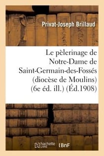 Le pelerinage de notre-dame de saint-germain-des-fosses (diocese de moulins) (6e ed. ill.)