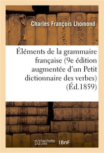 Elements de la grammaire francaise, 9e edition augmentee d'un petit dictionnaire - des verbes irregu
