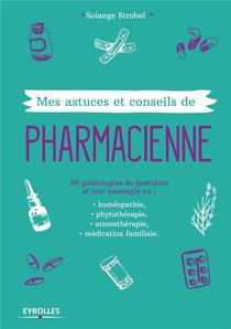 Mes astuces et conseils de pharmacienne - 50 pathologies du quotidien et leur posologie en : homépopathie, phytothérapie, aromathérapie, médication familiale