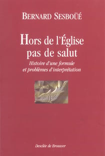 Hors de l'Eglise, pas de salut : Histoire d'une formule et problèmes d'interprétation