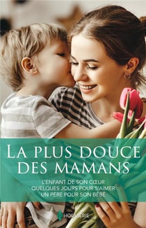 La plus douce des mamans : L'enfant de son coeur, Quelques jours pour s'aimer, Un père pour son bébé
