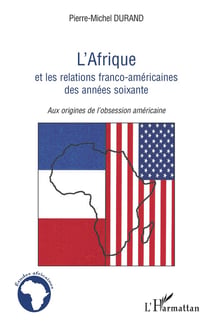 L'Afrique et les relations franco-américaines des années soixante - aux origines de l'obsession américaine