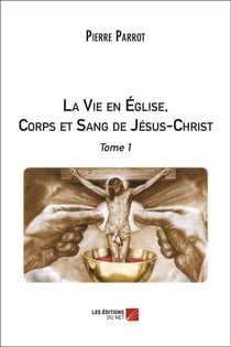 La vie en église, corps et sang de Jésus-Christ Tome 1