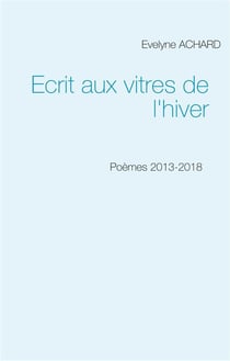 Écrit aux vitres de l'hiver - poèmes 2013-2018