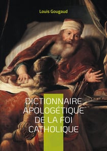 Dictionnaire apologétique de la foi catholique : Explorez les fondements de la foi catholique à travers une défense érudite et systématique de la doctrine chrétienne